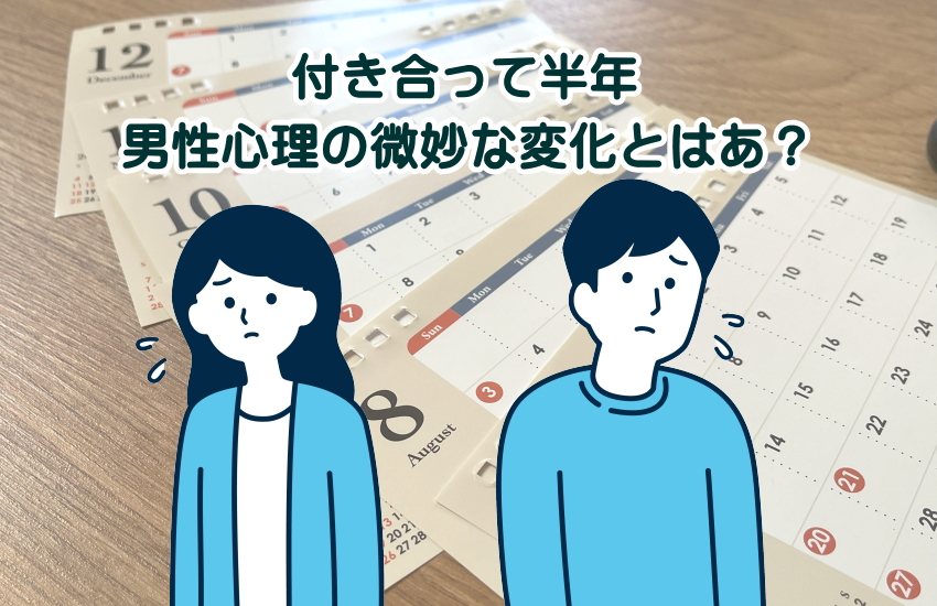 好きすぎる彼と付き合って半年！あなたが不安になる男性心理3つの変化